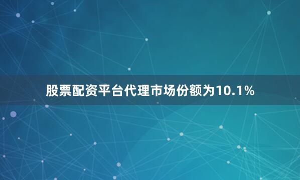 股票配资平台代理市场份额为10.1%