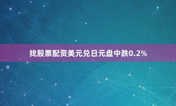 找股票配资美元兑日元盘中跌0.2%