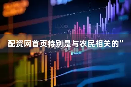 配资网首页特别是与农民相关的”