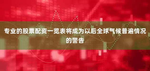 专业的股票配资一览表将成为以后全球气候普遍情况的警告