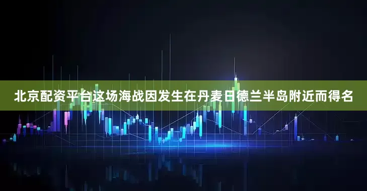 北京配资平台这场海战因发生在丹麦日德兰半岛附近而得名