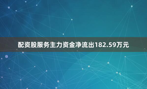 配资股服务主力资金净流出182.59万元