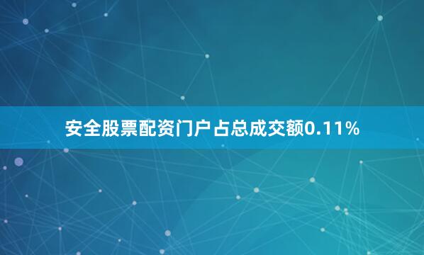 安全股票配资门户占总成交额0.11%