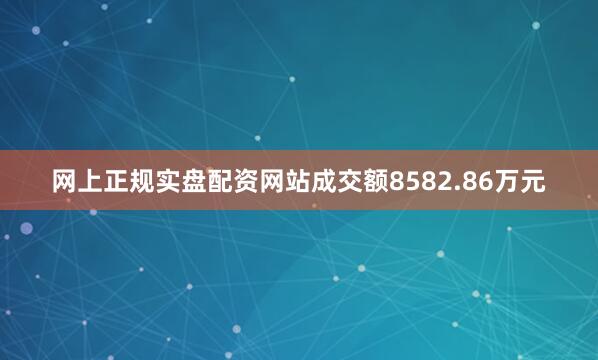 网上正规实盘配资网站成交额8582.86万元