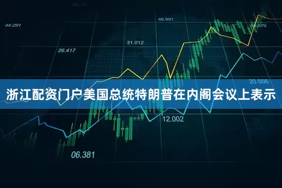 浙江配资门户美国总统特朗普在内阁会议上表示