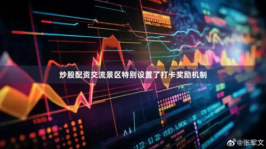 炒股配资交流景区特别设置了打卡奖励机制