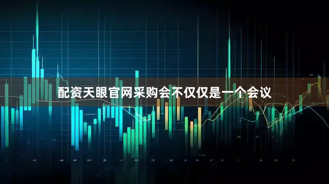 配资天眼官网采购会不仅仅是一个会议