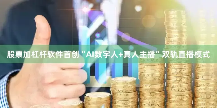 股票加杠杆软件首创“AI数字人+真人主播”双轨直播模式