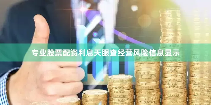 专业股票配资利息天眼查经营风险信息显示