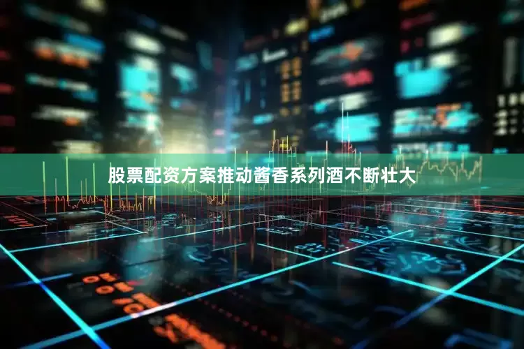 股票配资方案推动酱香系列酒不断壮大