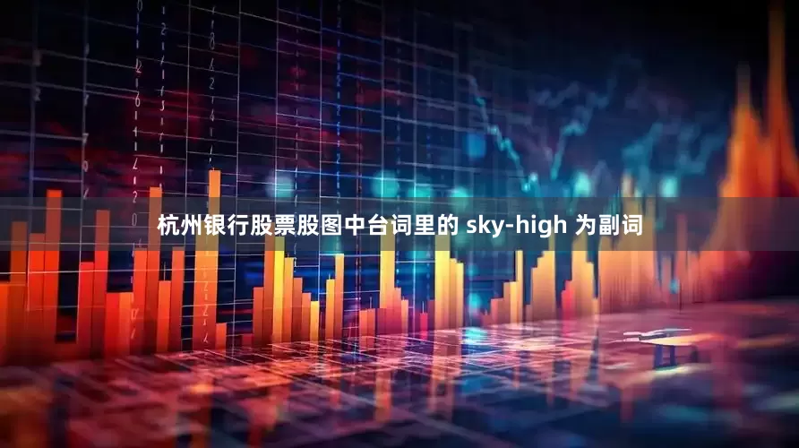 杭州银行股票股图中台词里的 sky-high 为副词