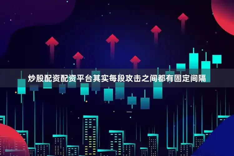 炒股配资配资平台其实每段攻击之间都有固定间隔