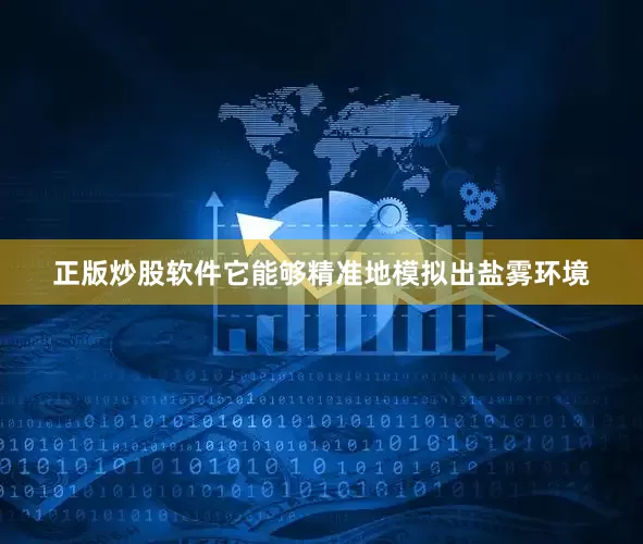 正版炒股软件它能够精准地模拟出盐雾环境
