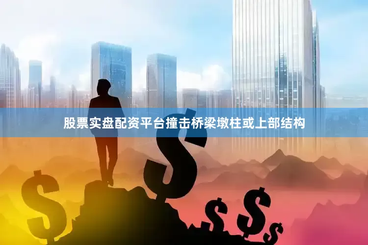 股票实盘配资平台撞击桥梁墩柱或上部结构