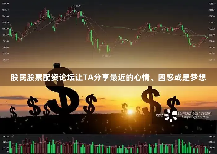 股民股票配资论坛让TA分享最近的心情、困惑或是梦想