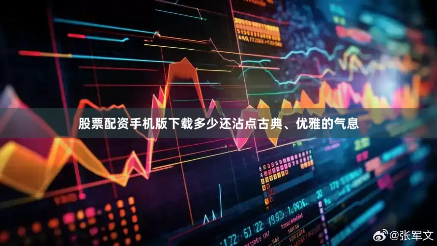 股票配资手机版下载多少还沾点古典、优雅的气息