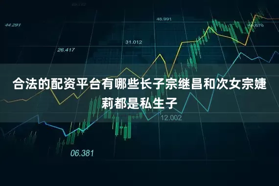 合法的配资平台有哪些长子宗继昌和次女宗婕莉都是私生子