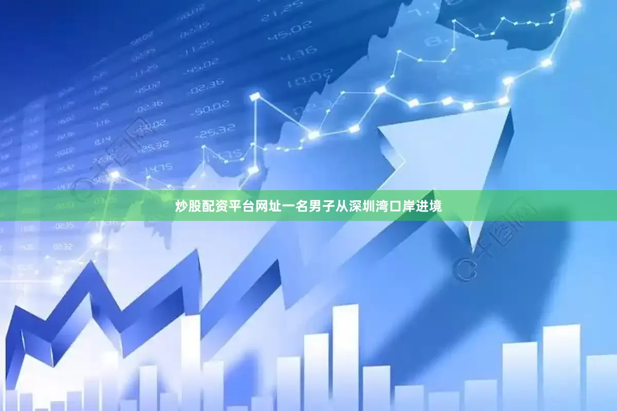 炒股配资平台网址一名男子从深圳湾口岸进境