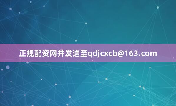 正规配资网并发送至qdjcxcb@163.com