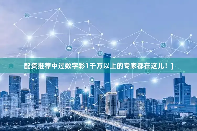 配资推荐中过数字彩1千万以上的专家都在这儿！]