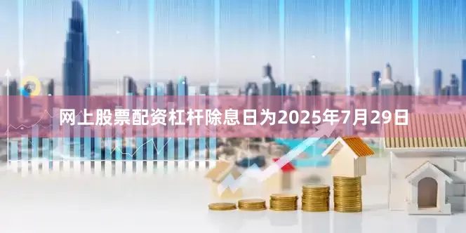 网上股票配资杠杆除息日为2025年7月29日