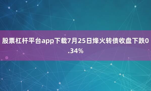 股票杠杆平台app下载7月25日烽火转债收盘下跌0.34%