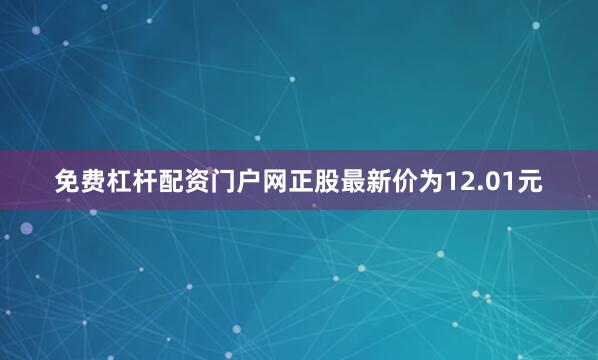 免费杠杆配资门户网正股最新价为12.01元