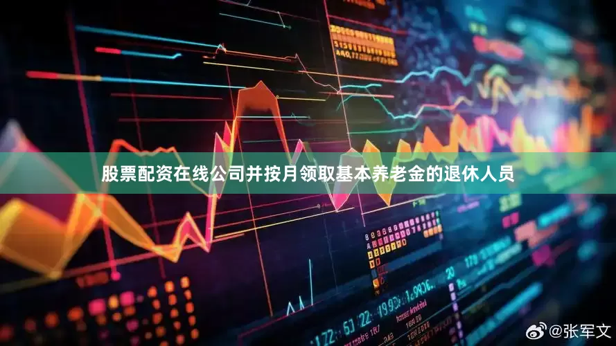 股票配资在线公司并按月领取基本养老金的退休人员
