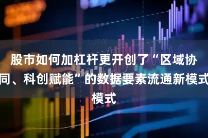 股市如何加杠杆更开创了“区域协同、科创赋能”的数据要素流通新模式