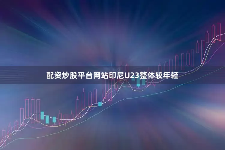 配资炒股平台网站印尼U23整体较年轻