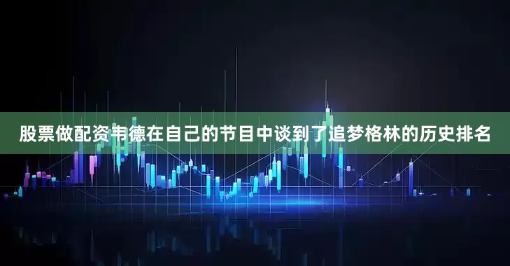股票做配资韦德在自己的节目中谈到了追梦格林的历史排名