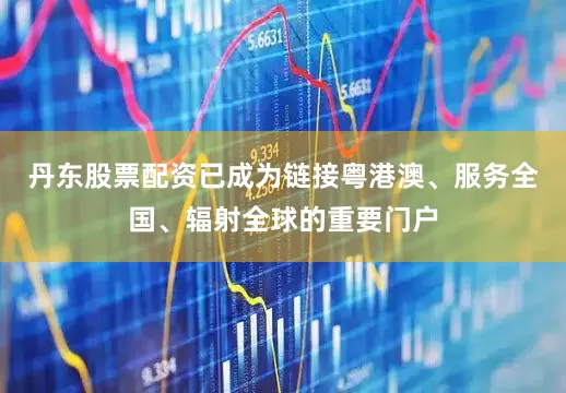 丹东股票配资已成为链接粤港澳、服务全国、辐射全球的重要门户