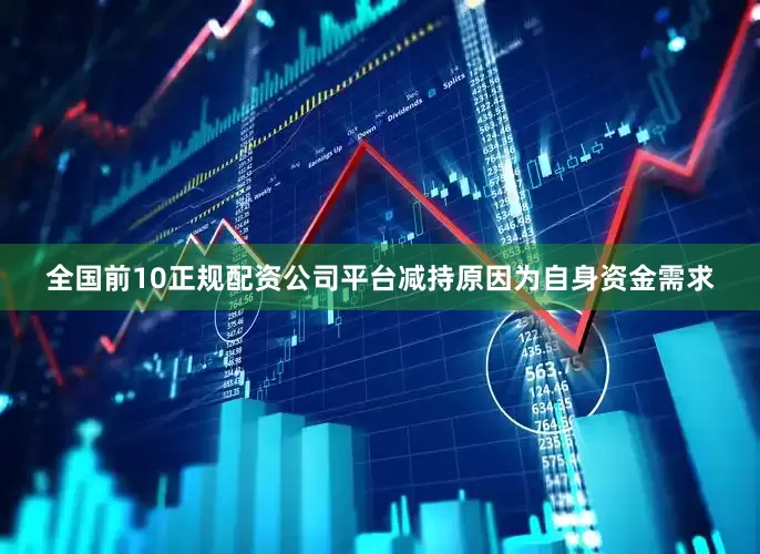 全国前10正规配资公司平台减持原因为自身资金需求