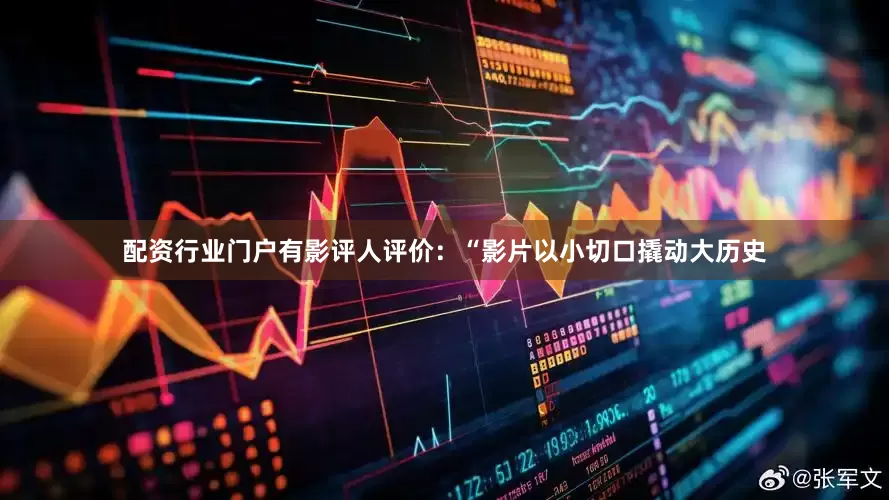 配资行业门户有影评人评价：“影片以小切口撬动大历史