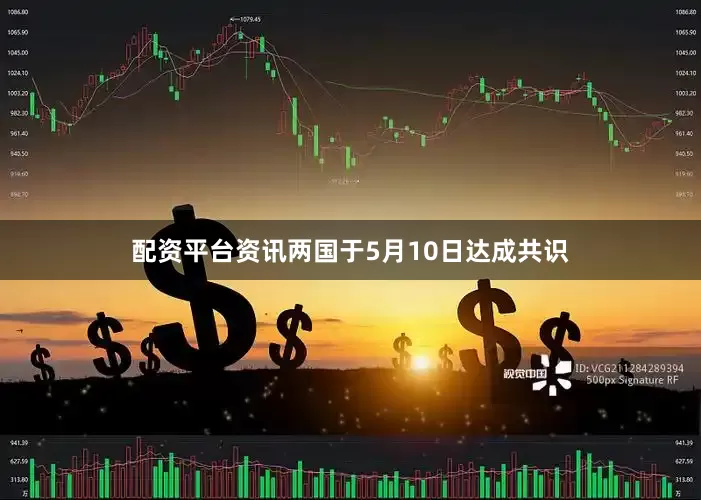 配资平台资讯两国于5月10日达成共识