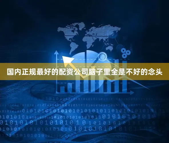 国内正规最好的配资公司脑子里全是不好的念头