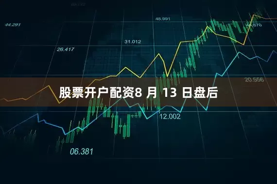 股票开户配资8 月 13 日盘后